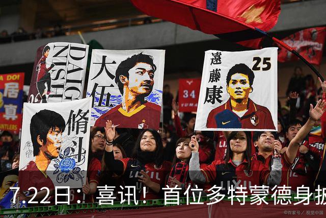 7.22日：喜讯！首位多特蒙德身披9号战袍亮相的中国男足锋霸官宣亮相